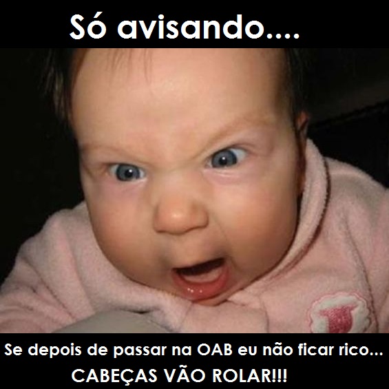 Passei no Exame da OAB -  Se eu não ficar rico depois de passar no Exame da OAB, cabeças vão rolar, ok?!!