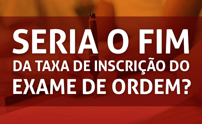 Seria o Fim da taxa de inscrição no Exame de Ordem