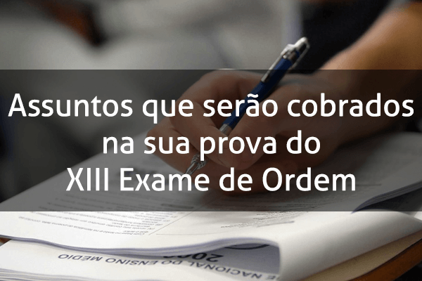 Assuntos que serão cobrados na sua prova do XIII Exame de Ordem